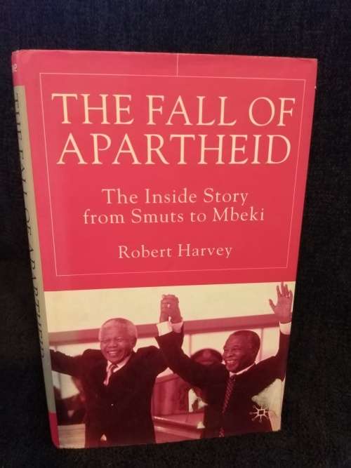 The Fall of Apartheid - The Inside Story from Smuts to Mbeki by Robert Harvey