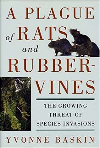 A Plague of Rats and Rubbervines: The Growing Threat Of Species Invasions by Yvonne Baskin
