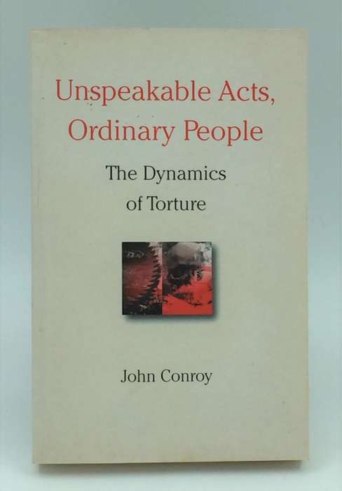 Unspeakable Acts, Ordinary People: The Dynamics of Torture by John Conroy