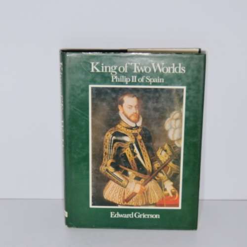 King of two Worlds: Philip II of Spain by Edward Grierson