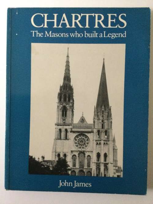 Chartres, the masons who built a legend, John James, 1985 reprint