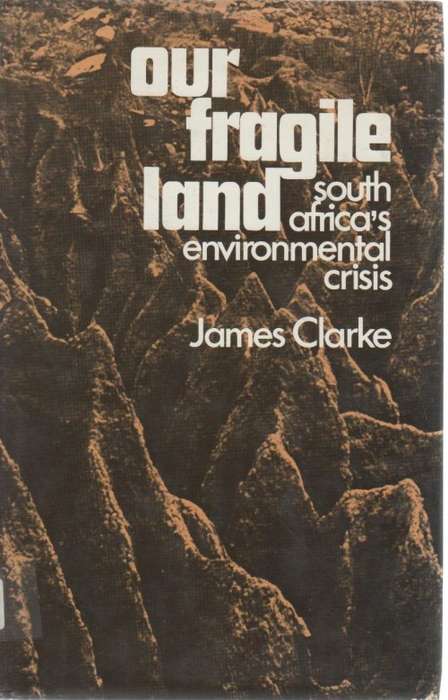 OUR FRAGILE LAND, SOUTH AFRICA'S ENVIRONMENTAL CRISIS - JAMES CLARKE (1974)