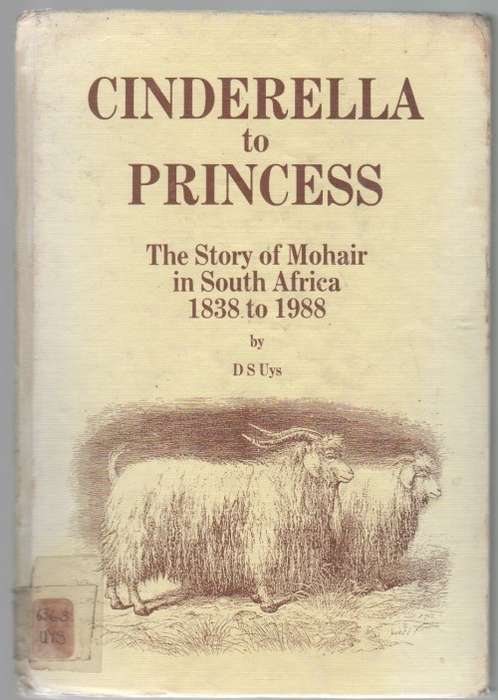 CINDERELLA TO PRINCESS, THE STORY OF MOHAIR IN SOUTH AFRICA 1838 -1988 - D S UYS