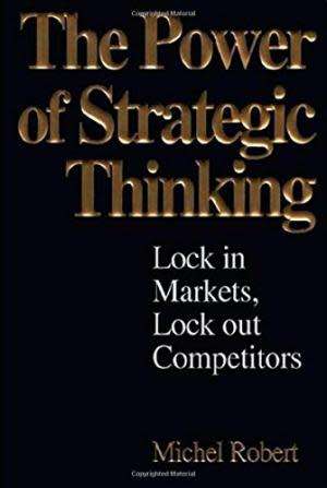 The Power of Strategic Thinking. Lock In Markets, Lock Out Competitors. Michel Robert