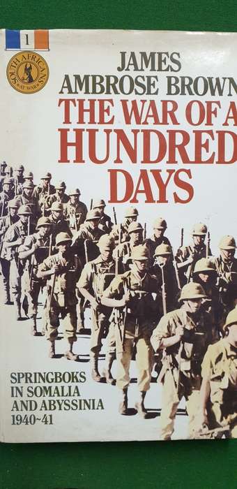 The war of a hundred days. Springboks in Somalia and Abyssinia 1940 - 41. James Ambrose Brown.