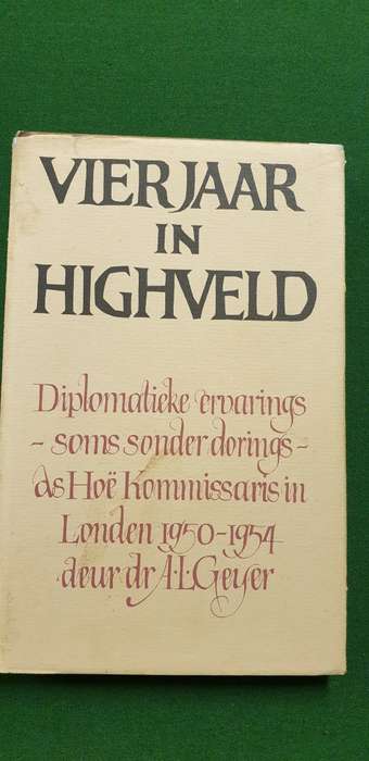 Vier jaar in Highveld. Diplomatieke ervarings as Hoe Kommissaris in Londen. 1950 - 54. Dr. AL Geyer.
