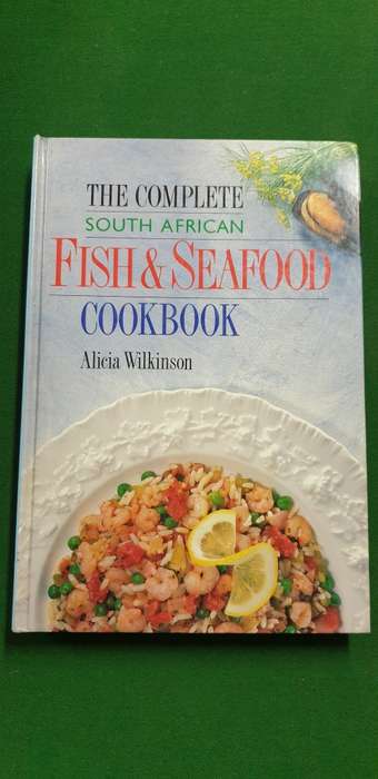 The Complete South African Fish and Seafood Cookbook. Alicia Wilkinson.