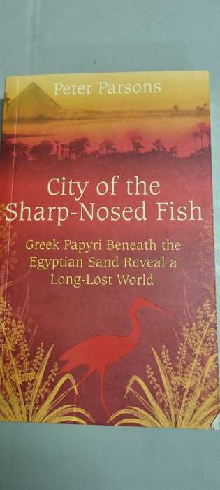 City of Sharp-Nosed Fish. Greek papyri beneath the Egyptian sand reveal lost world. Peter Parsons