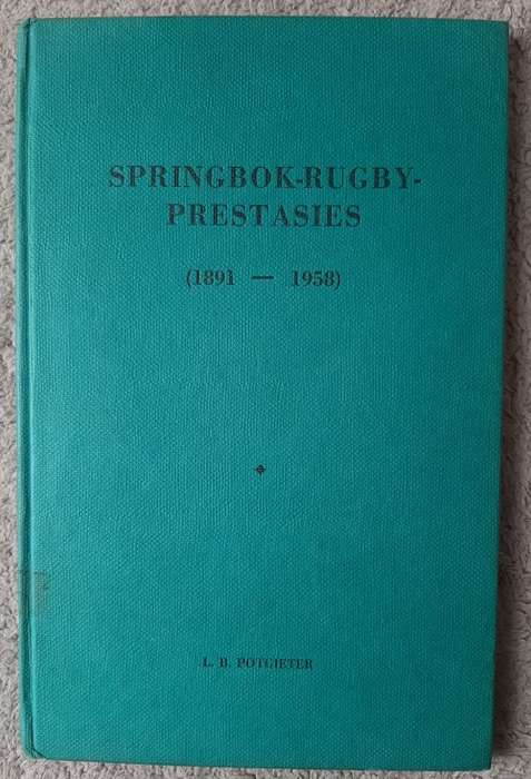 Springbok-Rugby-Prestasies (1891-1958) - Author: L. B. Potgieter
