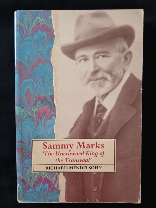 Sammy Marks The Uncrowned King of the Transvaal by Richard Mendelsohn