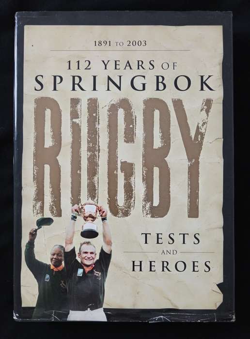 112 Years of Springbok Rugby 1891 to 2003 Tests and Heroes