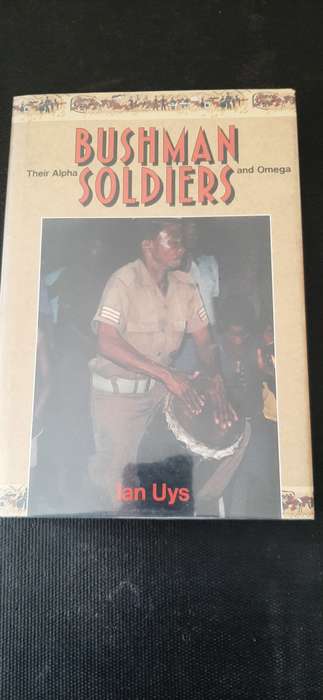 Bushman Soldiers - Their Alpha and Omega by Ian Uys - First Edition