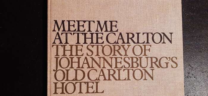 Meet me at the Carlton - The story of Johannesburg`s old Carlton Hotel