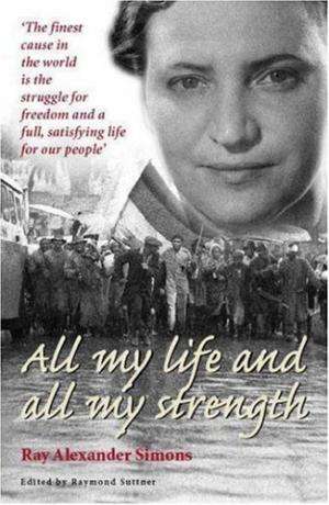 All my life and all my strength. Ray Alexander Simons. SA Resistance history.