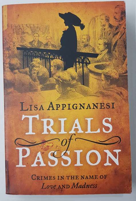 Trials of Passion  Crimes in the name of Love and Madness by Lisa Appignanesi.