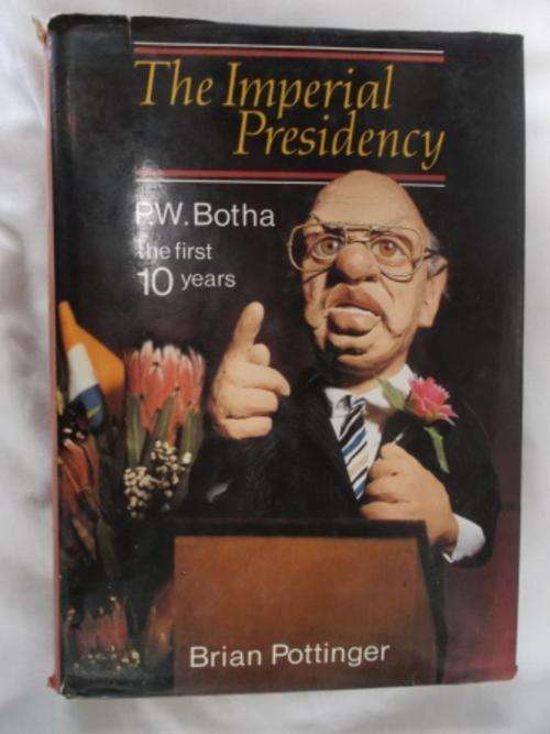 The Imperial Presidency - P W Botha the first 10 years - Brian Pottinger
