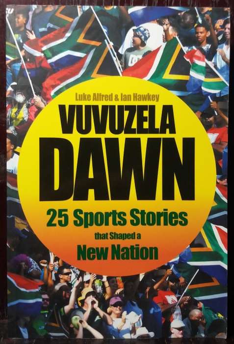 Books: Vuvuzela Dawn: 25 Sport Stories that shaped a new Nation - Luke Alfred & Ian Hawkey