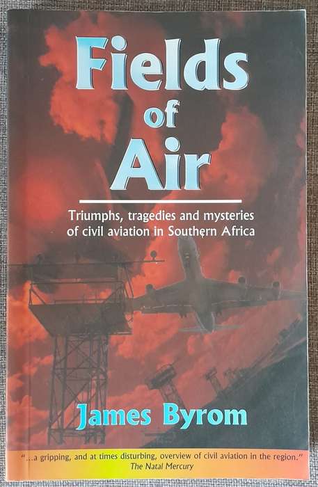 Fields of Air: Triumphs, Tragedies and Mysteries of Civil Aviation in Southern Africa - Byron, James