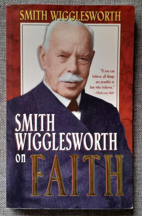 Smith Wigglesworth on Faith - Smith Wigglesworth