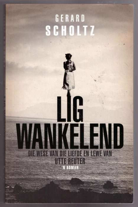 Lig Wankelend: Die Wese van die Liefde en lewe van Utte Reuter -- Gerard Scholtz