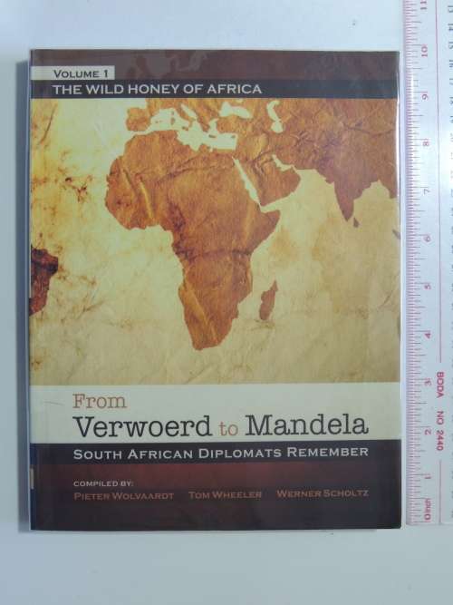 From Verwoerd to Mandela - South African Diplomats to Remember Vol 1 P Wolvaardt, T Wheeler, W Schol