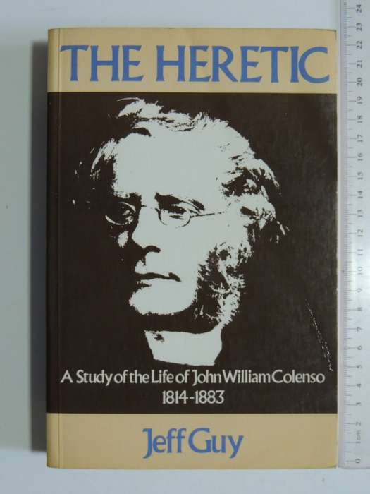 The Heretic: A Study of the Life of John William Colenso 1814-1883 - Jeff Guy