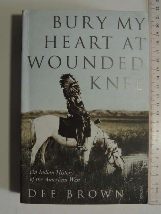 Bury my Heart at Wounded Knee, An Indian History of the American West - Dee Brown