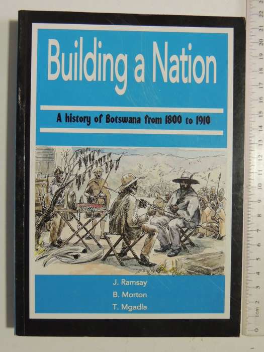Building A Nation - A History Of Botswana From 1800 To 1910- J. Ramsay, B. Morton, T Mgadla