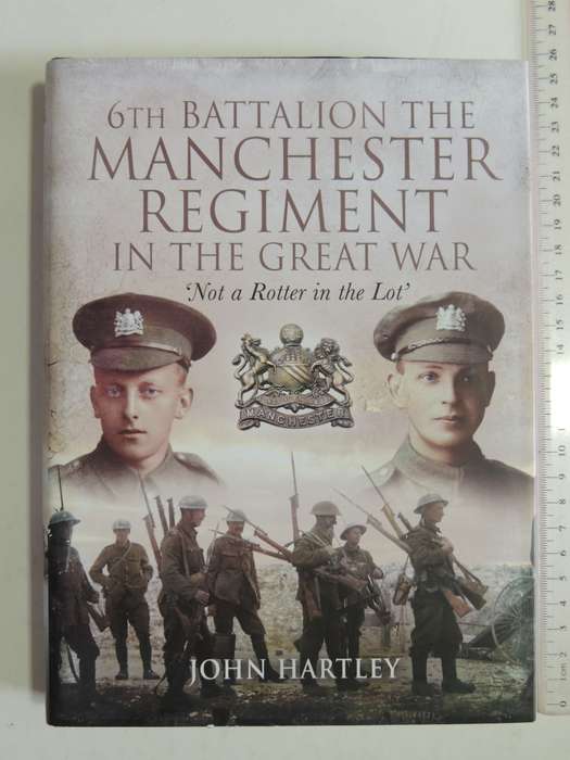 6th Battalion The Manchester Regiment in the Great War `Not a Rotter in the Lot` - John Hartley