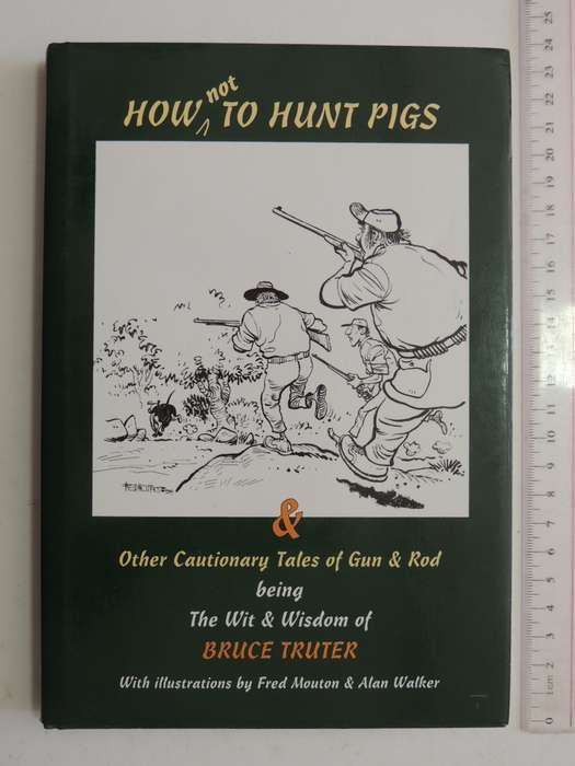 How Not To Hunt Pigs & Other Cautionary Tales Of Gun & Rod - Bruce Truter