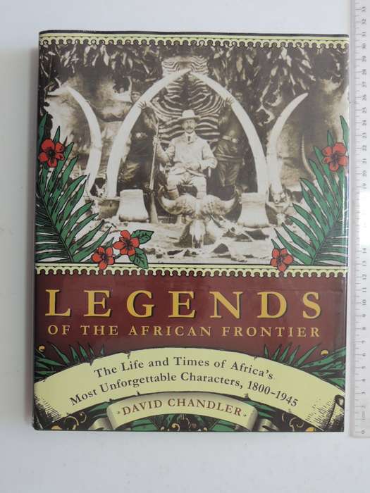 Legends Of The African Frontier, The Life &Times of Africa`s Most Unforgettable Characters,1800-1945