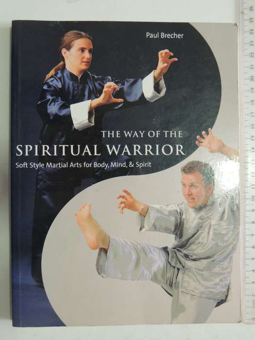 The Way Of The Spiritual Warrior - Soft Style Martial Arts For Body, Mind, & Spirit - Paul Brechter