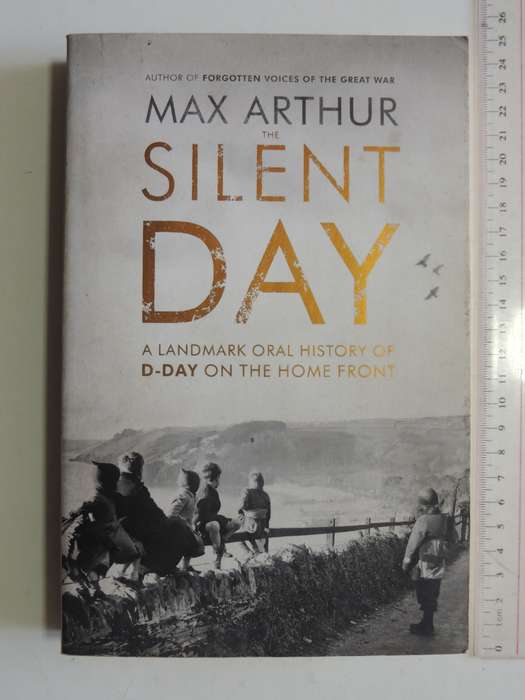 The Silent Day,A Landmak Oral History Of D-Day On The Home Front  - Max Arthur