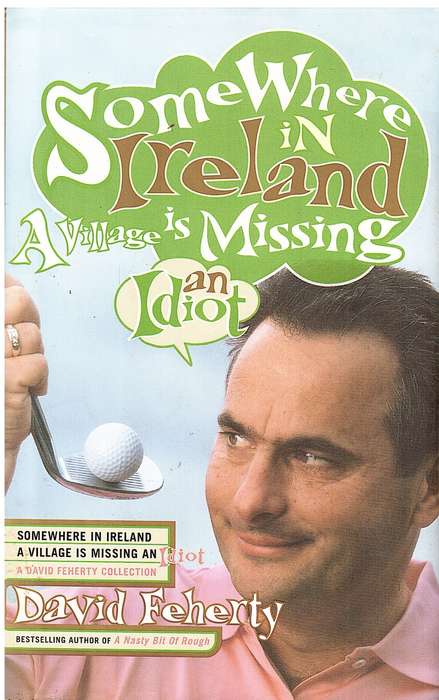 Somewhere In Ireland A Village Is Missing An Idiot - David Feherty