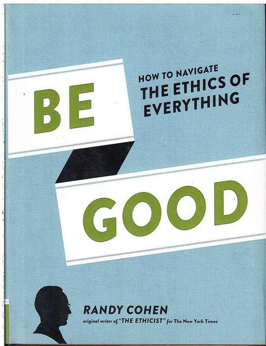Be Good: How To Navigate The Ethics Of Everything - Randu Cohen