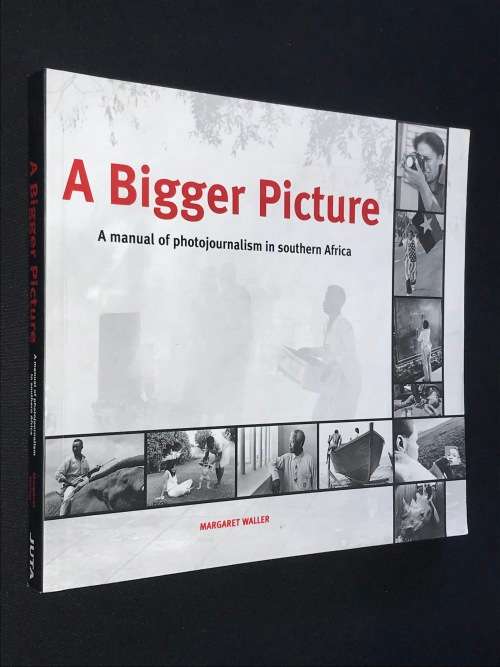 A BIGGER PICTURE A MANUAL OF PHOTOJOURNALISM IN SOUTHERN AFRICA BY MARGARET WALLER