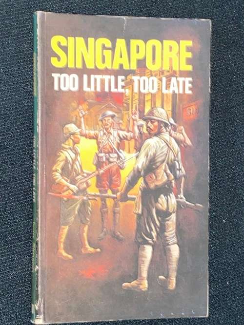 SINGAPORE: TOO LITTLE, TOO LATE SOME ASPECTS OF THE MALAYAN DISASTER IN 1942 BY IVAN SIMSON