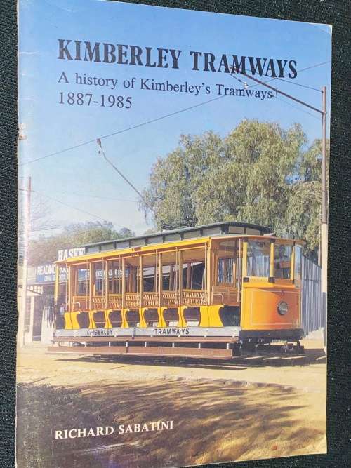 KIMBERLEY TRAMWAYS A HISTORY OF KIMBERLEY`S TRAMWAYS 1887 - 1985 BY RICHARD SABATINI