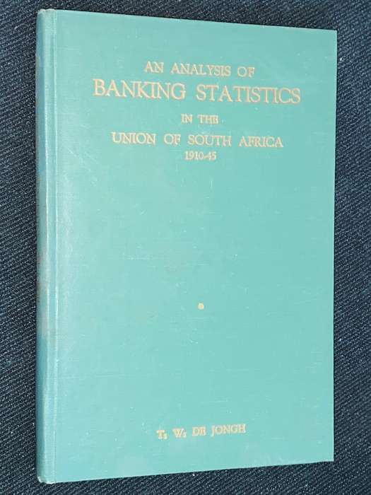 AN ANALYSIS OF BANKING STATISTICS IN THE UNION OF SOUTH AFRICA 1910-1945 BY T.W. DE JONGE