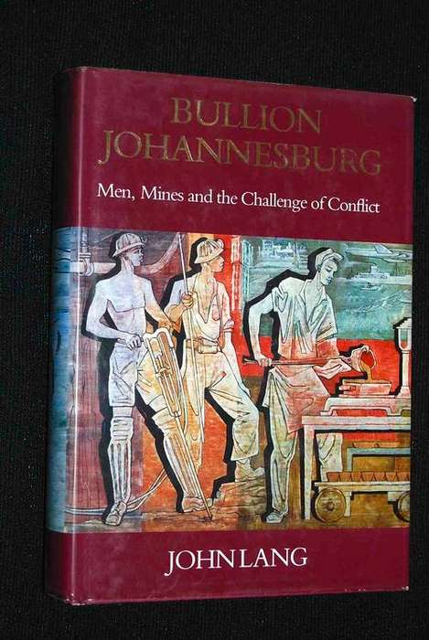 BULLION JOHANNESBURG MEN, MINES AND THE CHALLENGE OF CONFLICT BY JOHN LANG