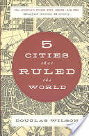 Five Cities that Ruled the World - Douglas Wilson
