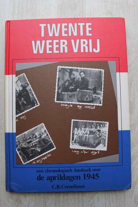 Twente weer vrij  - een chronologisch fotoboek over de aprildagen 1945  - Cornelissen