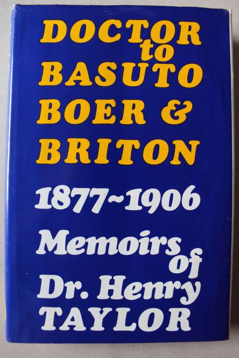 DOCTOR TO BASUTO, BOER AND BRITON 1877-1906 - Memoirs of Dr Henry Taylor