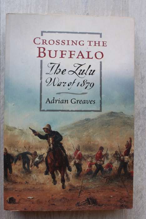 Crossing the Buffalo - The Zulu War of 1879 - By Adrian Greaves