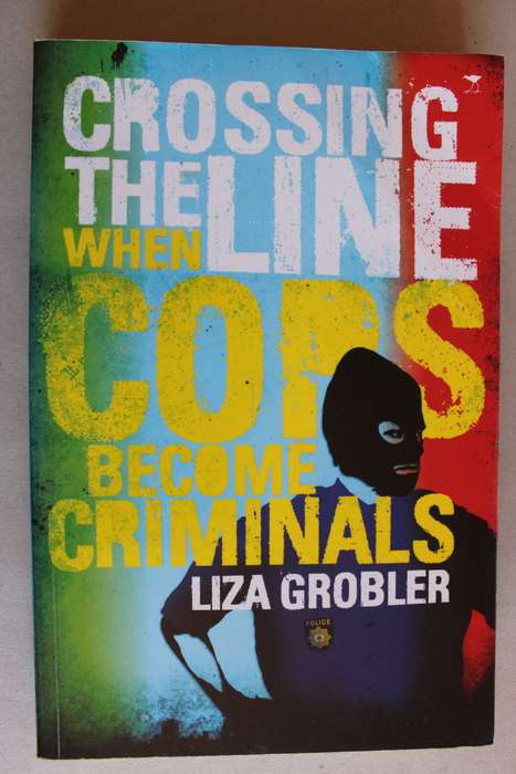 Crossing the Line - When Cops Become Criminals By: Liza Grobler