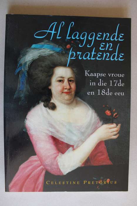 Al Laggende en Pratende: Kaapse Vroue in die 17de en 18de Eeu - Pretorius