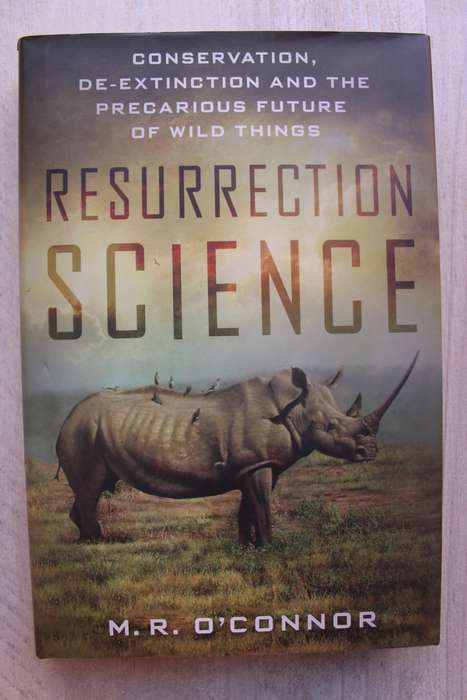 Resurrection Science: Conservation, De-Extinction and Precarious Future of Wild Things - O`Connor