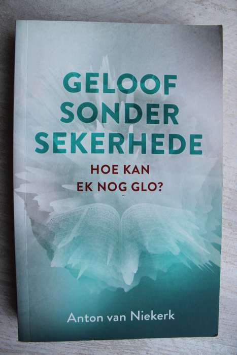 Geloof sonder sekerhede. Hoe kan ek nog glo? Anton van Niekerk