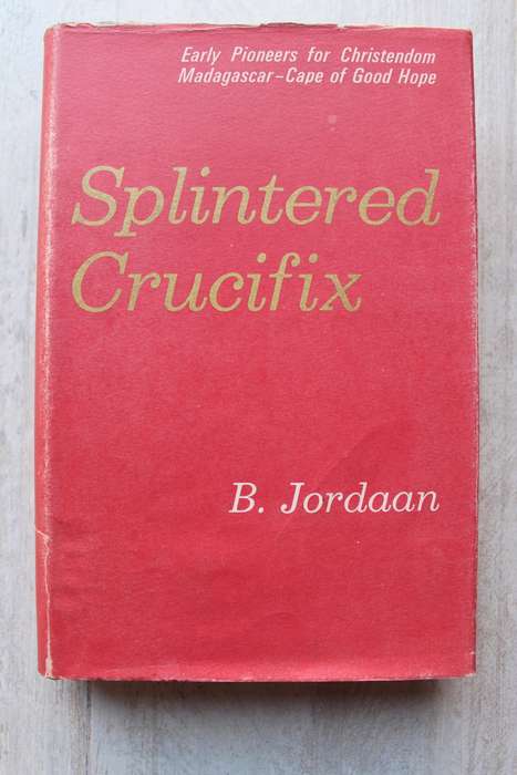 Splintered Crucifix, Early Pioneers for Christendom on Madagascar and the Cape - Bee Jordaan