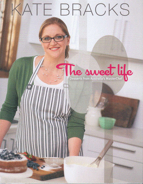 The Sweet Life by Kate Bracks. Desserts from Australia's Masterchef.